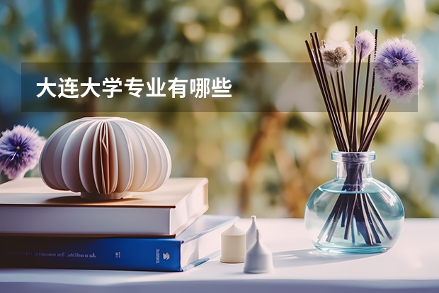 大连大学专业有哪些