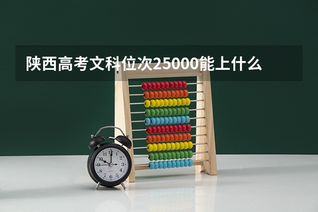 陕西高考文科位次25000能上什么学校啊？