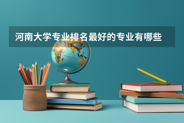 河南大学专业排名最好的专业有哪些