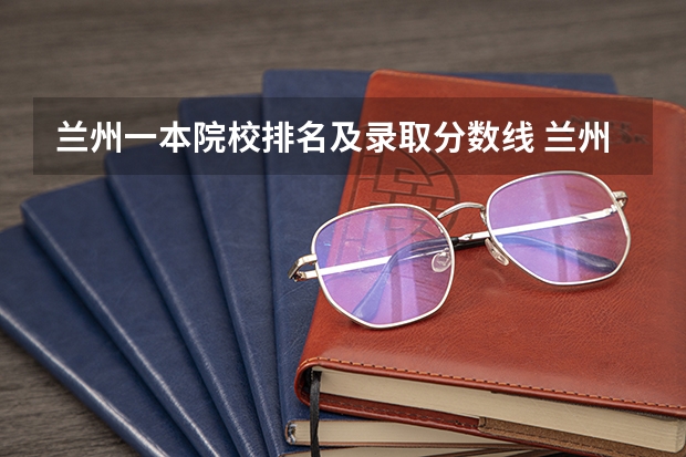 兰州一本院校排名及录取分数线 兰州大学排名一览表及分数线