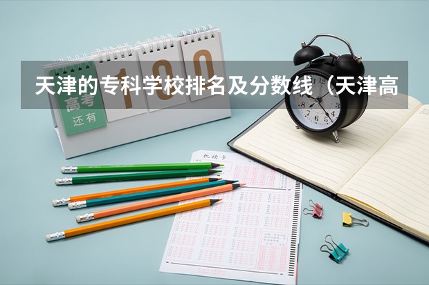 天津的专科学校排名及分数线（天津高考排名对应学校）