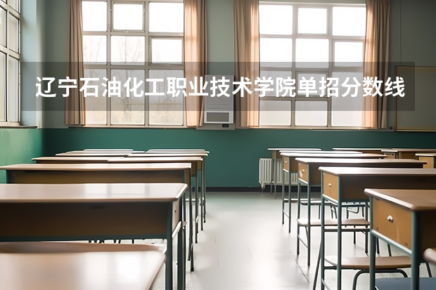 辽宁石油化工职业技术学院单招分数线是多少