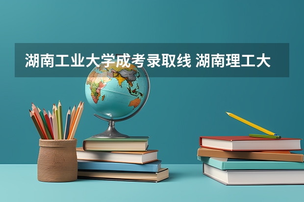 湖南工业大学成考录取线 湖南理工大学2023录取分数线