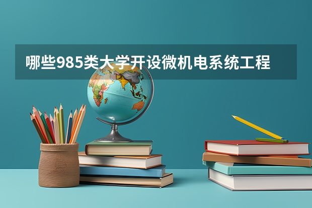 哪些985类大学开设微机电系统工程（择校参考）