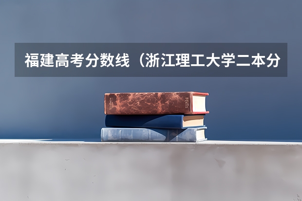 福建高考分数线（浙江理工大学二本分数线）