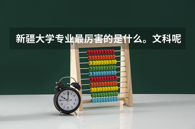新疆大学专业最厉害的是什么。文科呢。谢谢回答😂😂