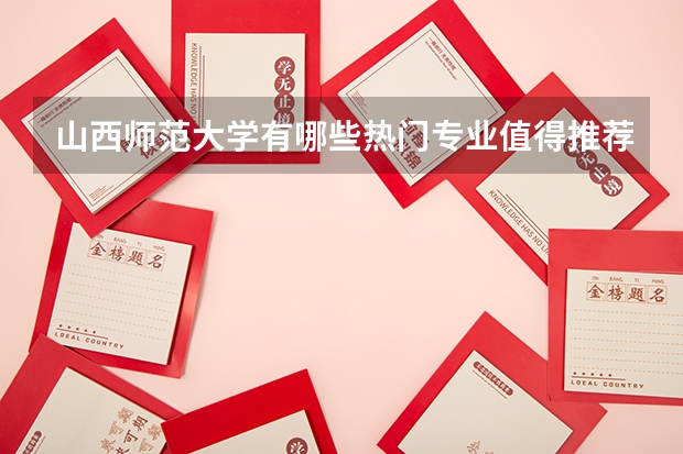 山西师范大学有哪些热门专业值得推荐？