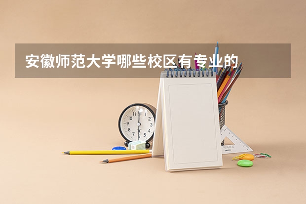 安徽师范大学哪些校区有专业的