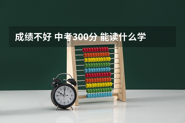 成绩不好 中考300分 能读什么学校
