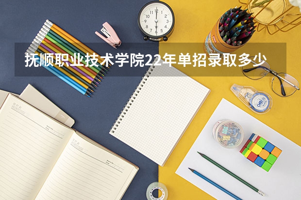 抚顺职业技术学院22年单招录取多少人
