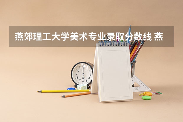 燕郊理工大学美术专业录取分数线 燕郊理工大学分数线