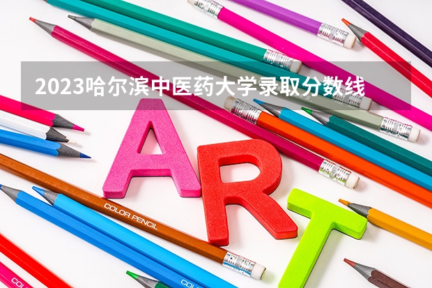 2023哈尔滨中医药大学录取分数线？ 全国医学院校排名及录取分数线