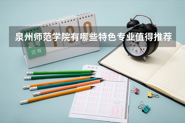 泉州师范学院有哪些特色专业值得推荐？