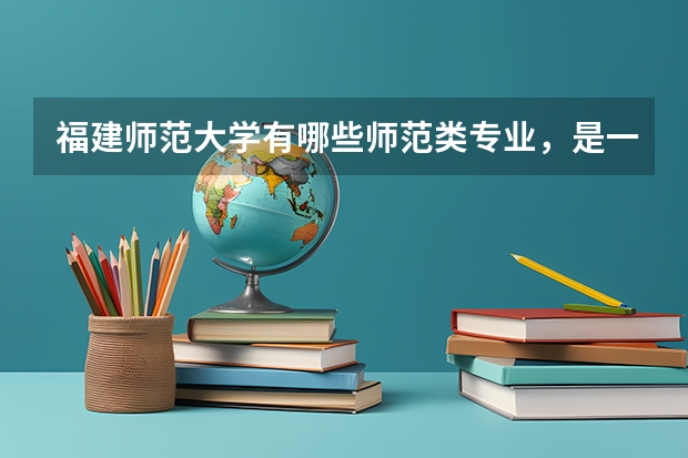 福建师范大学有哪些师范类专业，是一本还是二本，大约要多少分，本人文科