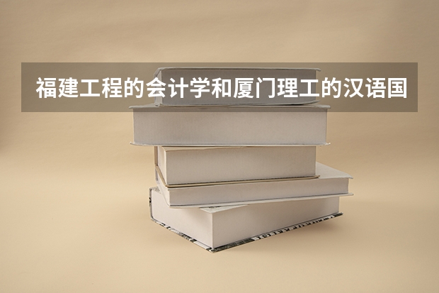 福建工程的会计学和厦门理工的汉语国际教育要选哪个比较好啊