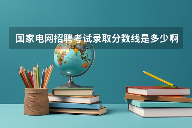 国家电网招聘考试录取分数线是多少啊？