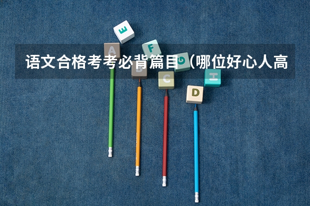 语文合格考考必背篇目（哪位好心人高途2024高考高三语文赵镜颖一轮暑期班百度云资源）
