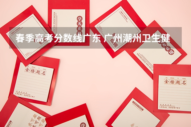 春季高考分数线广东 广州潮州卫生健康职业学院春季高考分数线