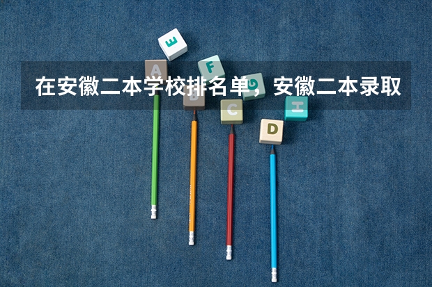 在安徽二本学校排名单，安徽二本录取分数排名情况