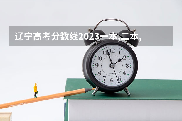 辽宁高考分数线2023一本,二本,专科分数线 辽宁高考二本分数线