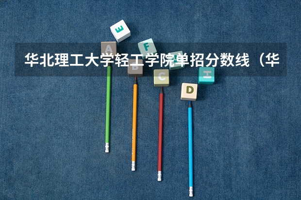 华北理工大学轻工学院单招分数线（华北理工大学轻工学院单招分数线）