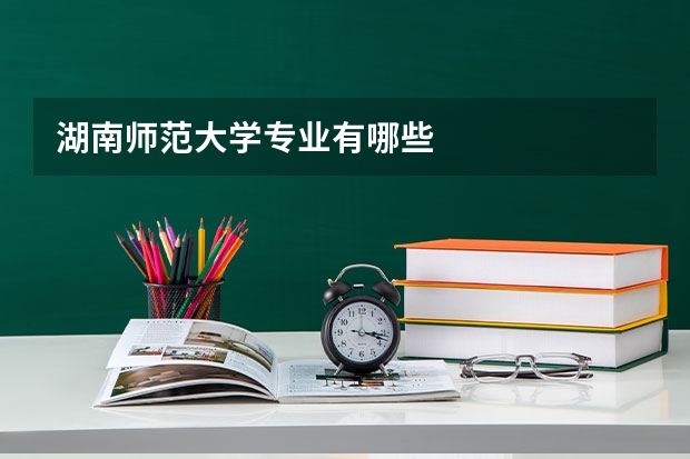 湖南师范大学专业有哪些