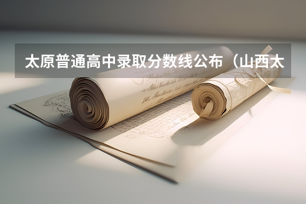 太原普通高中录取分数线公布（山西太原高中排名及录取分数线）