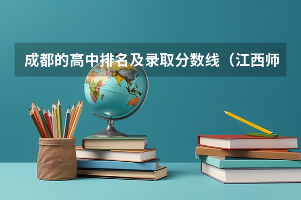 成都的高中排名及录取分数线（江西师范大学附属中学录取分数线）