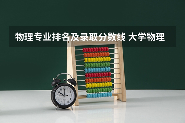 物理专业排名及录取分数线 大学物理专业排名