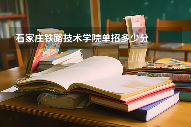 石家庄铁路技术学院单招多少分