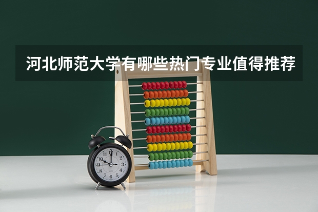 河北师范大学有哪些热门专业值得推荐？