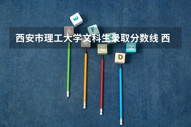 西安市理工大学文科生录取分数线 西安理工大学高考分数线