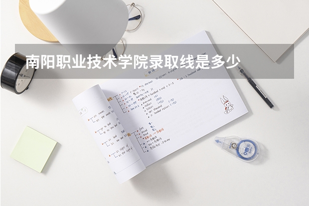 南阳职业技术学院录取线是多少