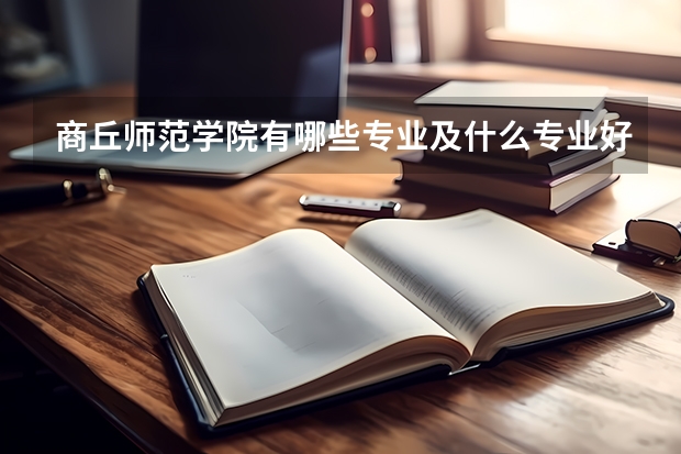 商丘师范学院有哪些专业及什么专业好