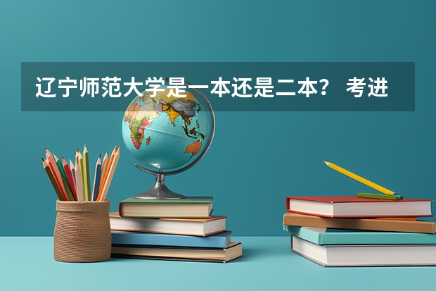 辽宁师范大学是一本还是二本？ 考进去要多少分？