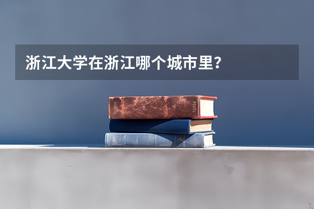 浙江大学在浙江哪个城市里？