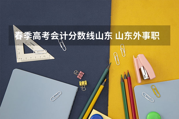 春季高考会计分数线山东 山东外事职业大学 威海春季高考分数线