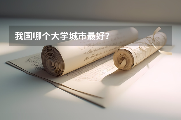 我国哪个大学城市最好？