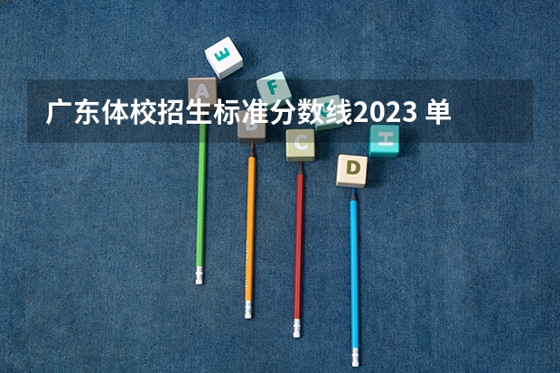 广东体校招生标准分数线2023 单招录取分数线