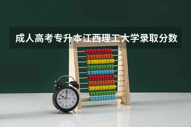成人高考专升本江西理工大学录取分数线是多？ 江西理工大学分数
