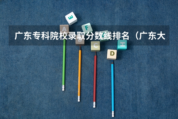 广东专科院校录取分数线排名（广东大专排名及分数线）