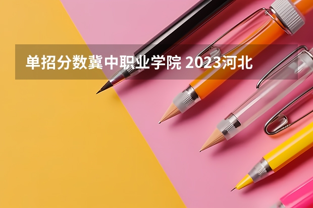 单招分数冀中职业学院 2023河北单招七类公办学校分数线