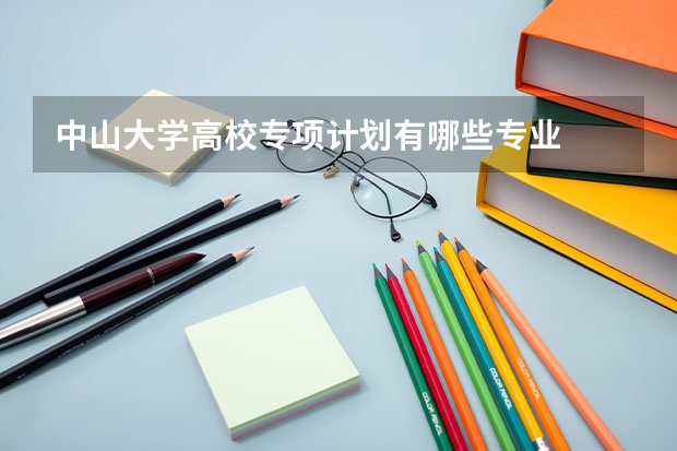 中山大学高校专项计划有哪些专业