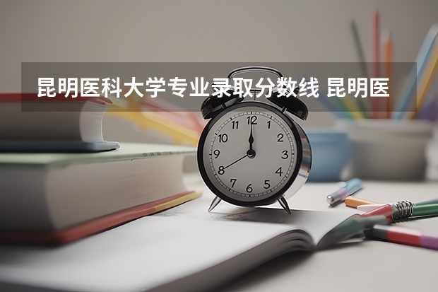 昆明医科大学专业录取分数线 昆明医科大学专升本护理录取分数线