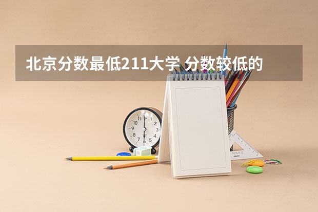 北京分数最低211大学 分数较低的211大学名单