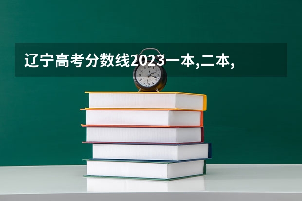 辽宁高考分数线2023一本,二本,专科分数线 辽宁文科二本分数线