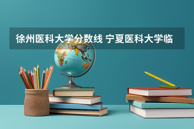 徐州医科大学分数线 宁夏医科大学临床药学分数线