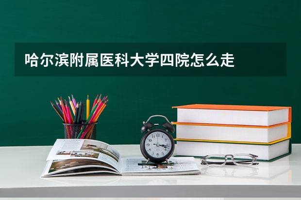 哈尔滨附属医科大学四院怎么走