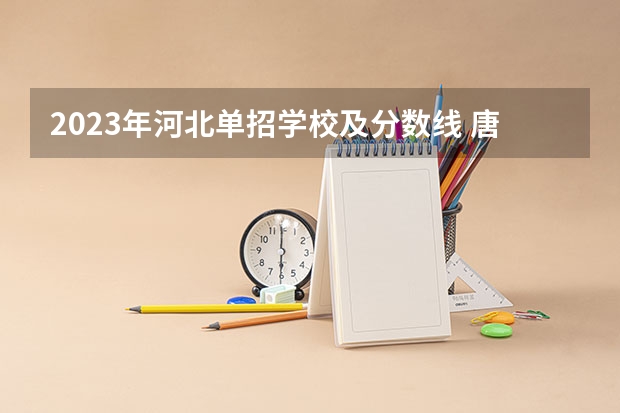 2023年河北单招学校及分数线 唐山职业技术学院单招录取线2023
