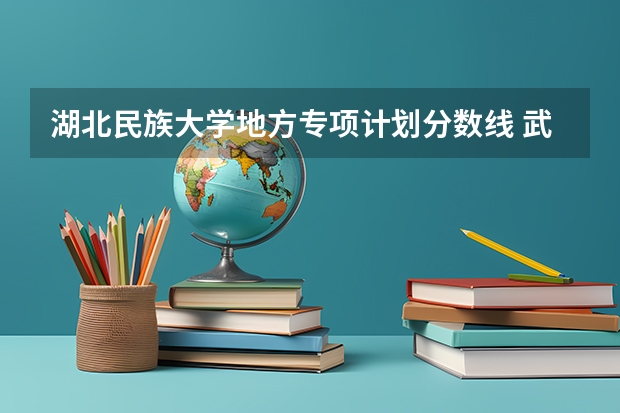 湖北民族大学地方专项计划分数线 武汉大学农村专项录取分数线